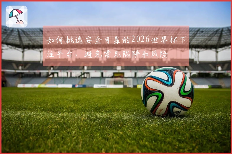 如何挑选安全可靠的2026世界杯下注平台，避免常见陷阱和风险