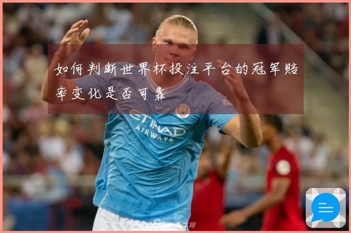如何判断世界杯投注平台的冠军赔率变化是否可靠