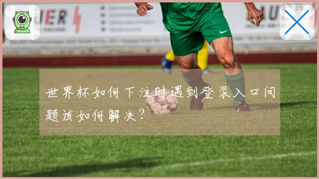 世界杯如何下注时遇到登录入口问题该如何解决？