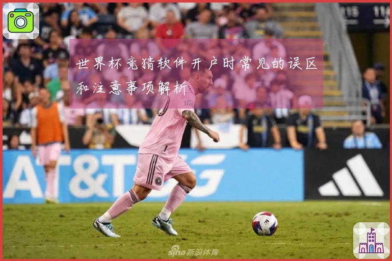 世界杯竞猜软件开户时常见的误区和注意事项解析