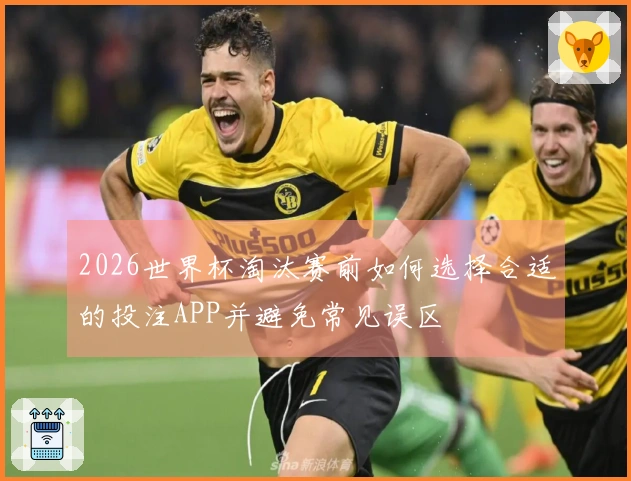 2026世界杯淘汰赛前如何选择合适的投注APP并避免常见误区
