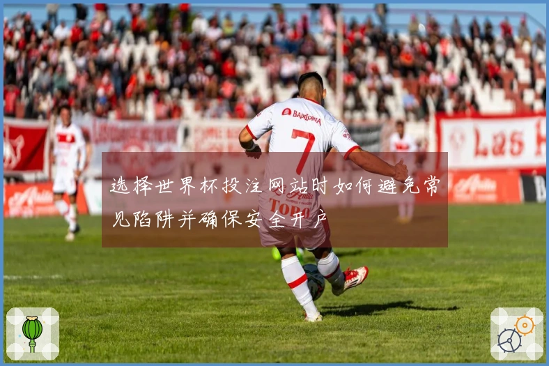 选择世界杯投注网站时如何避免常见陷阱并确保安全开户