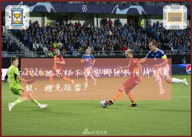 2026世界杯下注官网该如何辨别真假，避免踩雷？