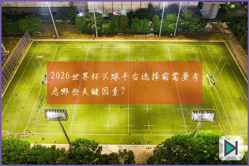 2026世界杯买球平台选择前需要考虑哪些关键因素？