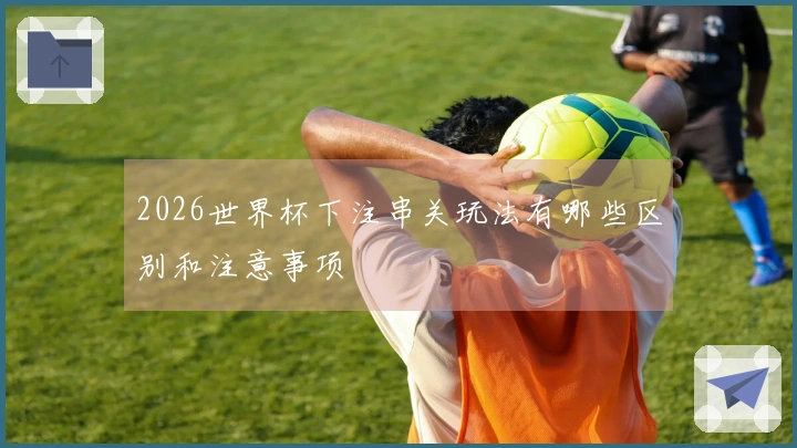 2026世界杯下注串关玩法有哪些区别和注意事项