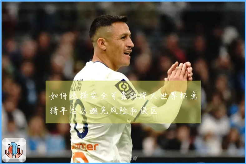 如何选择安全可靠的烽火世界杯竞猜平台以避免风险和误区