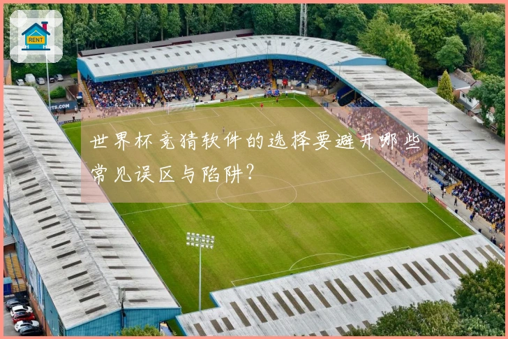 世界杯竞猜软件的选择要避开哪些常见误区与陷阱？