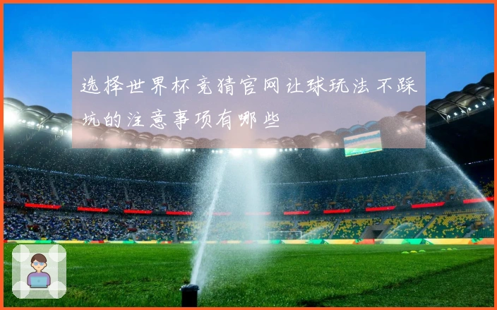 选择世界杯竞猜官网让球玩法不踩坑的注意事项有哪些