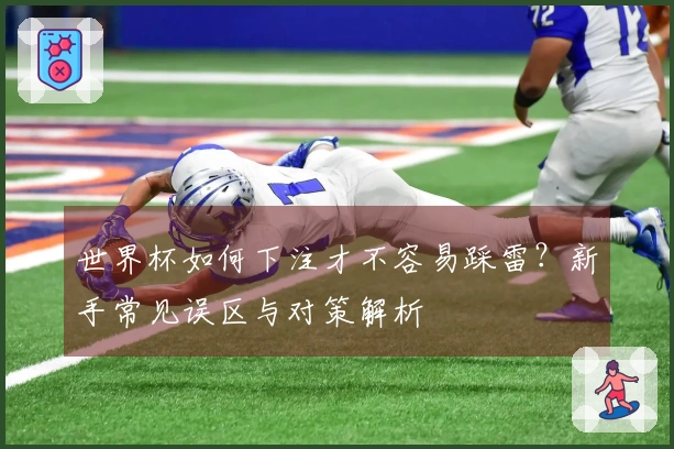 世界杯如何下注才不容易踩雷？新手常见误区与对策解析