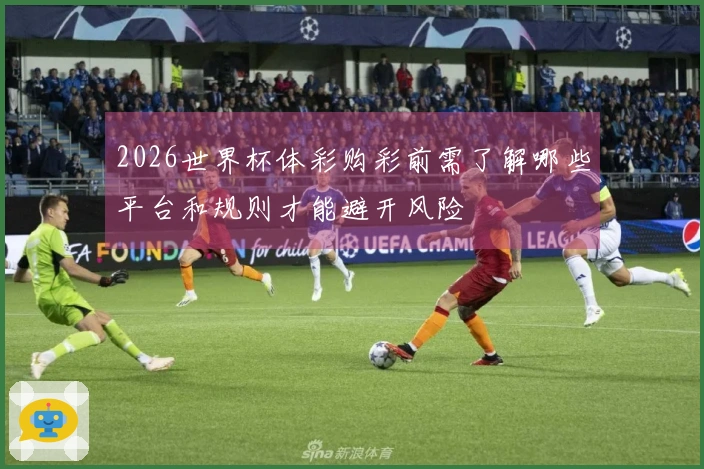 2026世界杯体彩购彩前需了解哪些平台和规则才能避开风险