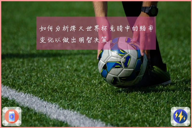 如何分析烽火世界杯竞猜中的赔率变化以做出明智决策