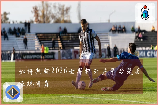 如何判断2026世界杯开户平台是否正规可靠